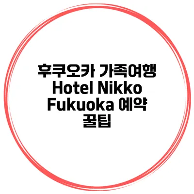 후쿠오카 가족여행 Hotel Nikko Fukuoka 예약 꿀팁