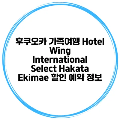 후쿠오카 가족여행 Hotel Wing International Select Hakata Ekimae 할인 예약 정보
