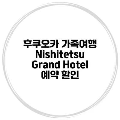 후쿠오카 가족여행 Nishitetsu Grand Hotel 예약 할인
