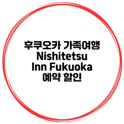 후쿠오카 가족여행 Nishitetsu Inn Fukuoka 예약 할인