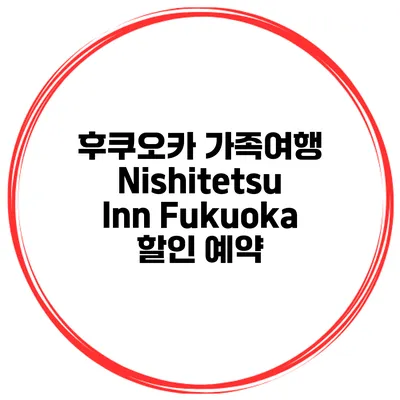 후쿠오카 가족여행 Nishitetsu Inn Fukuoka 할인 예약
