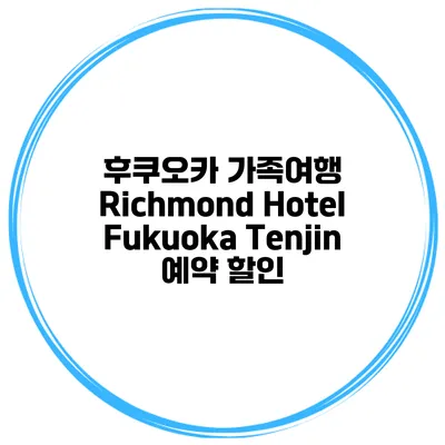 후쿠오카 가족여행 Richmond Hotel Fukuoka Tenjin 예약 할인
