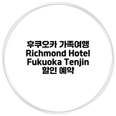 후쿠오카 가족여행 Richmond Hotel Fukuoka Tenjin 할인 예약
