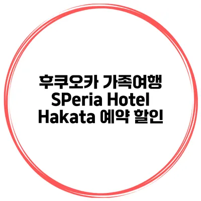후쿠오카 가족여행 SPeria Hotel Hakata 예약 할인