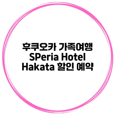 후쿠오카 가족여행 SPeria Hotel Hakata 할인 예약