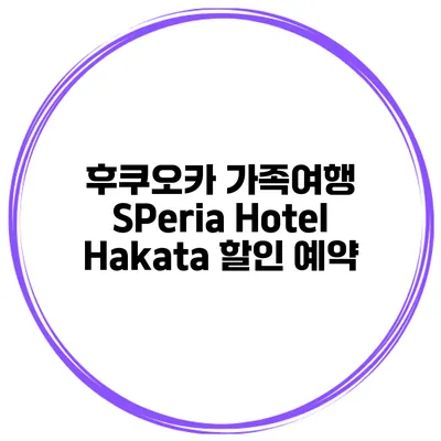 후쿠오카 가족여행 SPeria Hotel Hakata 할인 예약