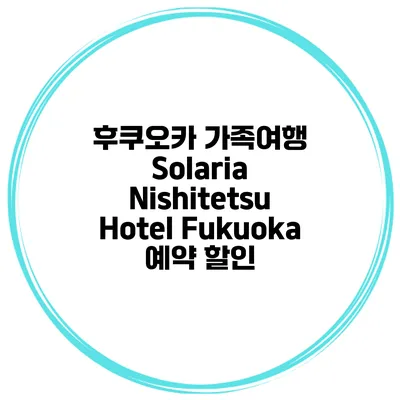 후쿠오카 가족여행 Solaria Nishitetsu Hotel Fukuoka 예약 할인