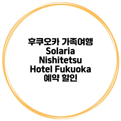 후쿠오카 가족여행 Solaria Nishitetsu Hotel Fukuoka 예약 할인