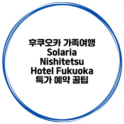 후쿠오카 가족여행 Solaria Nishitetsu Hotel Fukuoka 특가 예약 꿀팁