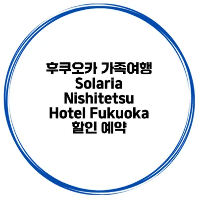 후쿠오카 가족여행 Solaria Nishitetsu Hotel Fukuoka 할인 예약