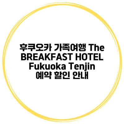 후쿠오카 가족여행 The BREAKFAST HOTEL Fukuoka Tenjin 예약 할인 안내