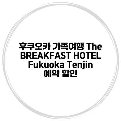 후쿠오카 가족여행 The BREAKFAST HOTEL Fukuoka Tenjin 예약 할인