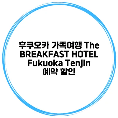 후쿠오카 가족여행 The BREAKFAST HOTEL Fukuoka Tenjin 예약 할인