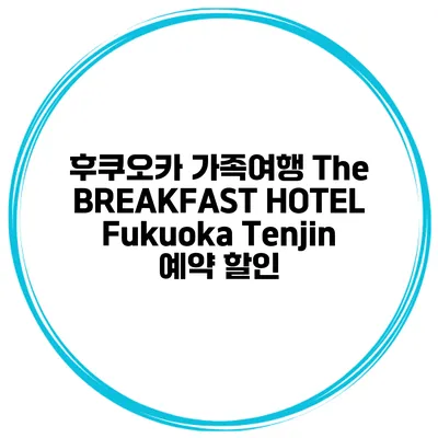 후쿠오카 가족여행 The BREAKFAST HOTEL Fukuoka Tenjin 예약 할인