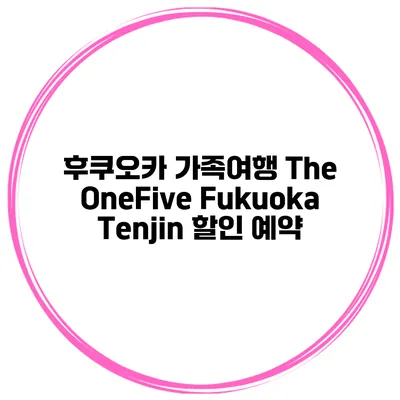 후쿠오카 가족여행 The OneFive Fukuoka Tenjin 할인 예약