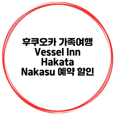 후쿠오카 가족여행 Vessel Inn Hakata Nakasu 예약 할인