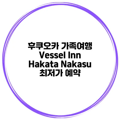 후쿠오카 가족여행 Vessel Inn Hakata Nakasu 최저가 예약