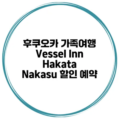 후쿠오카 가족여행 Vessel Inn Hakata Nakasu 할인 예약