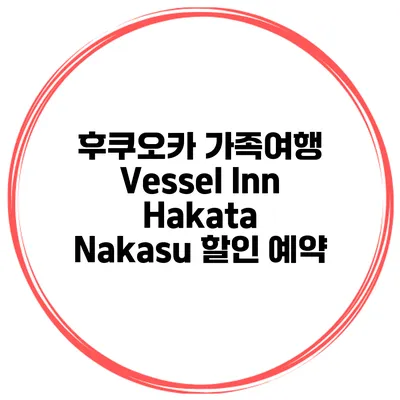 후쿠오카 가족여행 Vessel Inn Hakata Nakasu 할인 예약