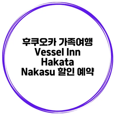 후쿠오카 가족여행 Vessel Inn Hakata Nakasu 할인 예약