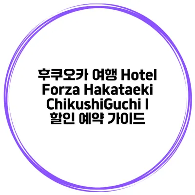 후쿠오카 여행 Hotel Forza Hakataeki ChikushiGuchi I 할인 예약 가이드