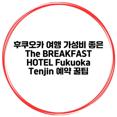 후쿠오카 여행 가성비 좋은 The BREAKFAST HOTEL Fukuoka Tenjin 예약 꿀팁