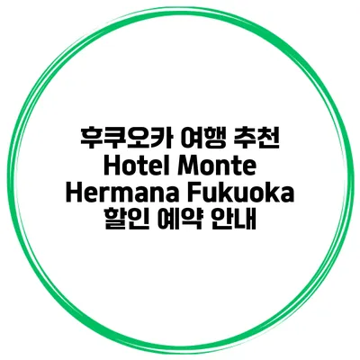 후쿠오카 여행 추천 Hotel Monte Hermana Fukuoka 할인 예약 안내