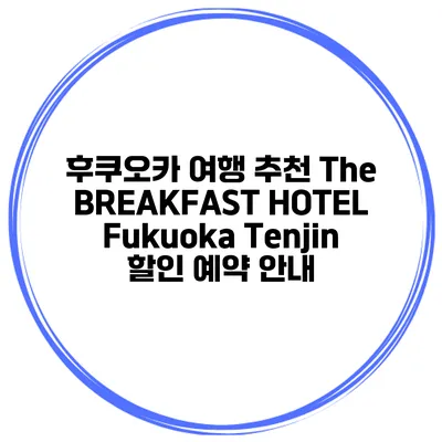 후쿠오카 여행 추천 The BREAKFAST HOTEL Fukuoka Tenjin 할인 예약 안내