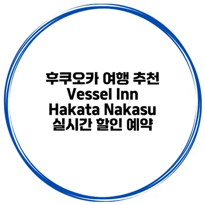 후쿠오카 여행 추천 Vessel Inn Hakata Nakasu 실시간 할인 예약