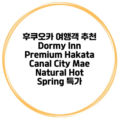 후쿠오카 여행객 추천 Dormy Inn Premium Hakata Canal City Mae Natural Hot Spring 특가