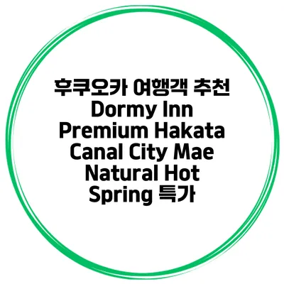 후쿠오카 여행객 추천 Dormy Inn Premium Hakata Canal City Mae Natural Hot Spring 특가